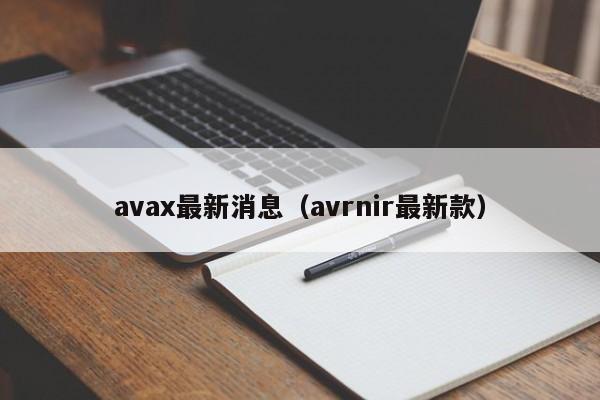 avax最新消息(avrnir最新款)