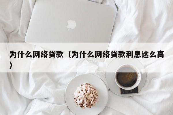 为什么网络贷款(为什么网络贷款利息这么高)