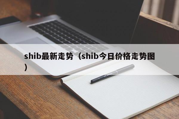 shib最新走势（shib今日价格走势图）