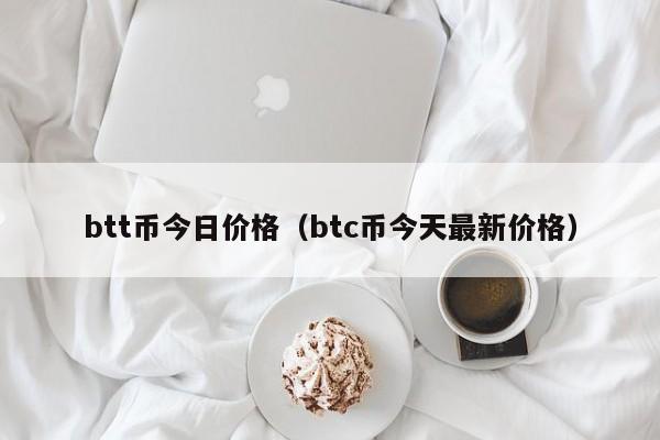 btt币今日价格（btc币今天最新价格）