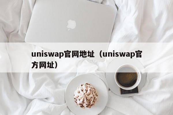 uniswap官网地址（uniswap官方网址）