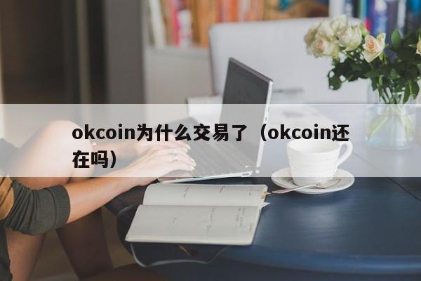okcoin为什么交易了（okcoin还在吗）