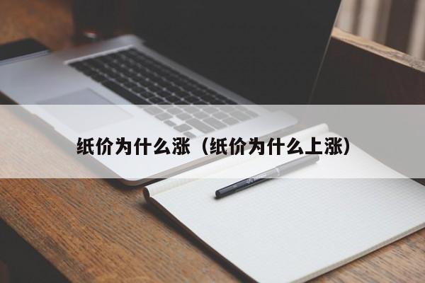 纸价为什么涨（纸价为什么上涨）