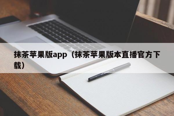 抹茶苹果版app（抹茶苹果版本直播官方下载）