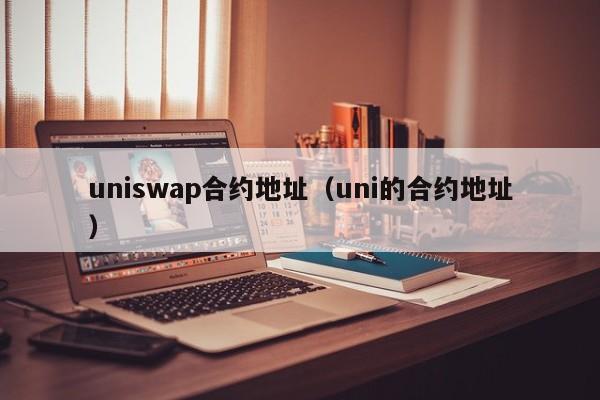 uniswap合约地址（uni的合约地址）