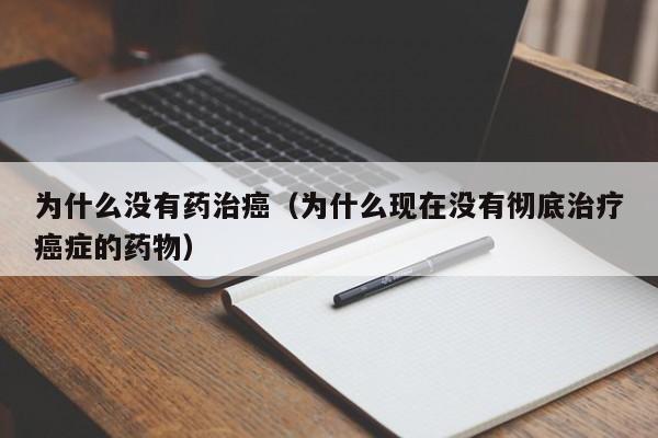 为什么没有药治癌（为什么现在没有彻底治疗癌症的药物）