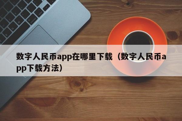 数字人民币app在哪里下载（数字人民币app下载方法）