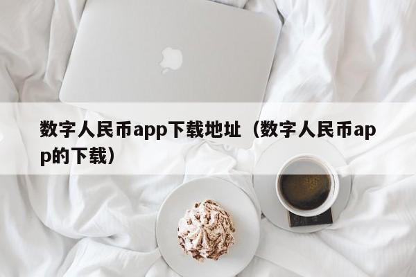 数字人民币app下载地址（数字人民币app的下载）