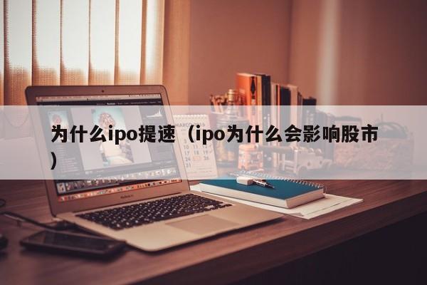 为什么ipo提速（ipo为什么会影响股市）