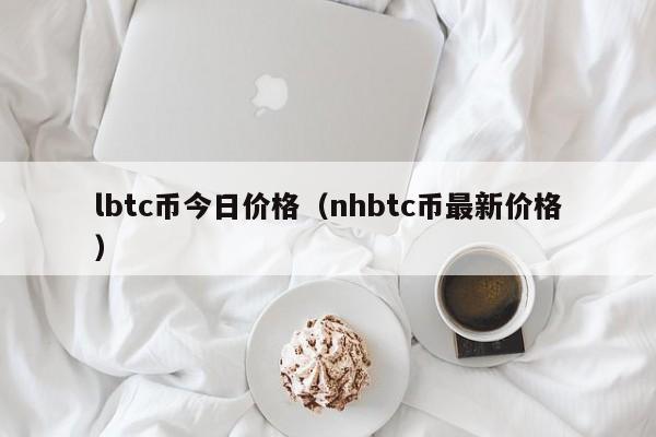 lbtc币今日价格（nhbtc币最新价格）
