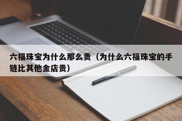 六福珠宝为什么那么贵（为什么六福珠宝的手链比其他金店贵）