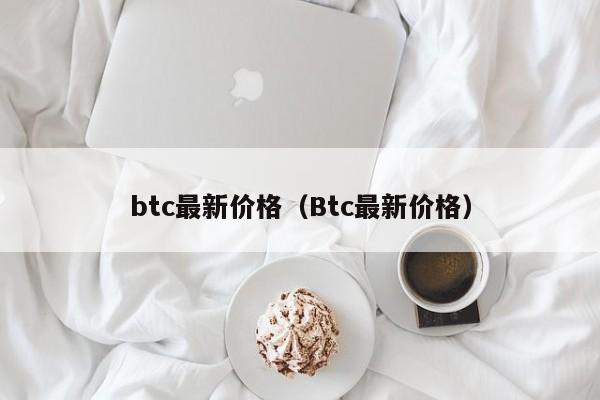 btc最新价格（Btc最新价格）