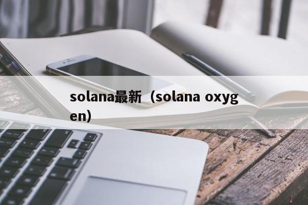 solana最新（solana oxygen）