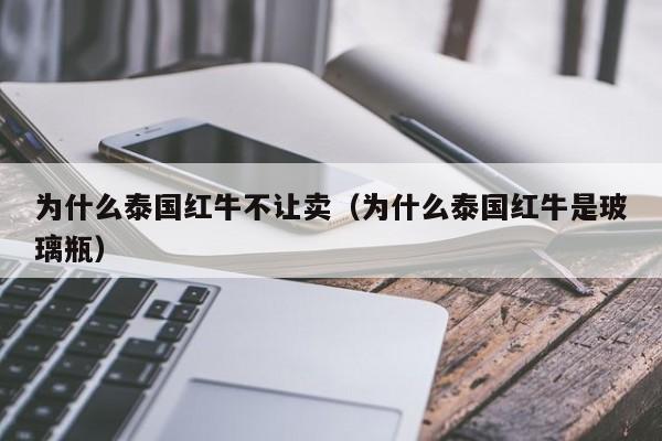 为什么泰国红牛不让卖(为什么泰国红牛是玻璃瓶)