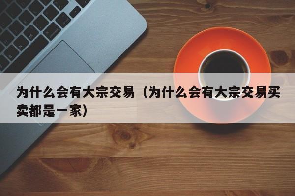 为什么会有大宗交易（为什么会有大宗交易买卖都是一家）