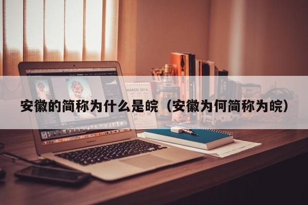 安徽的简称为什么是皖（安徽为何简称为皖）