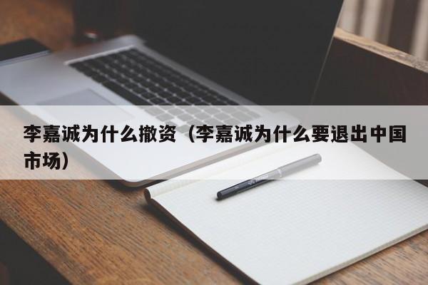 李嘉诚为什么撤资（李嘉诚为什么要退出中国市场）