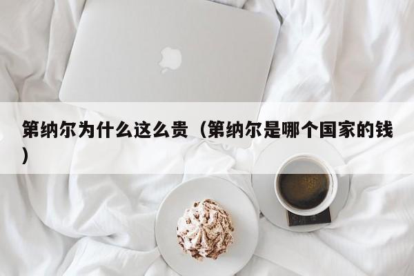 第纳尔为什么这么贵（第纳尔是哪个国家的钱）