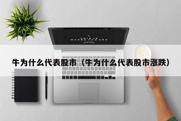 牛为什么代表股市（牛为什么代表股市涨跌）