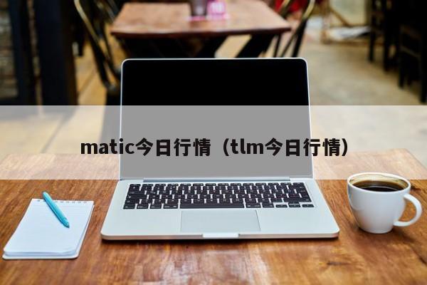 matic今日行情（tlm今日行情）