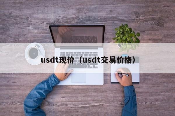 usdt现价（usdt交易价格）