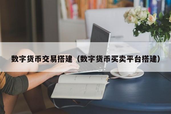 数字货币交易搭建（数字货币买卖平台搭建）