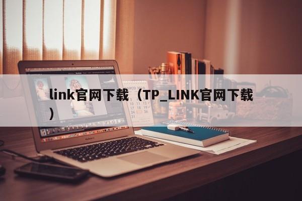 link官网下载（TP_LINK官网下载）