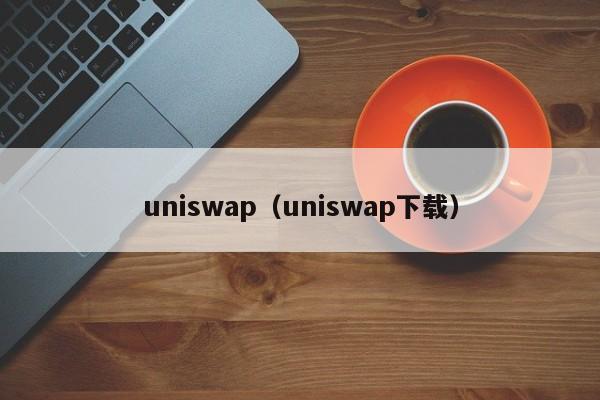 uniswap（uniswap下载）