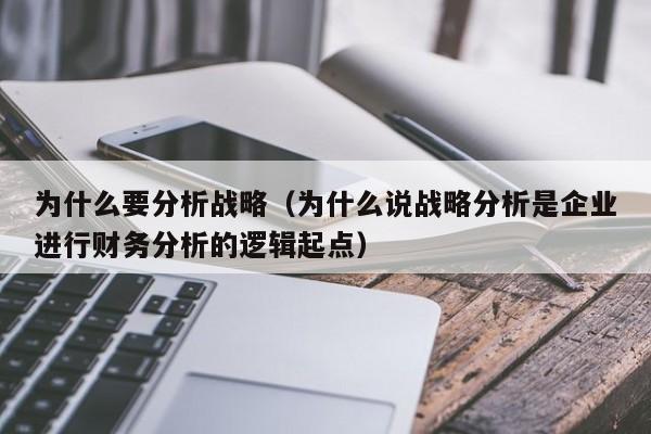 为什么要分析战略(为什么说战略分析是企业进行财务分析的逻辑起点)