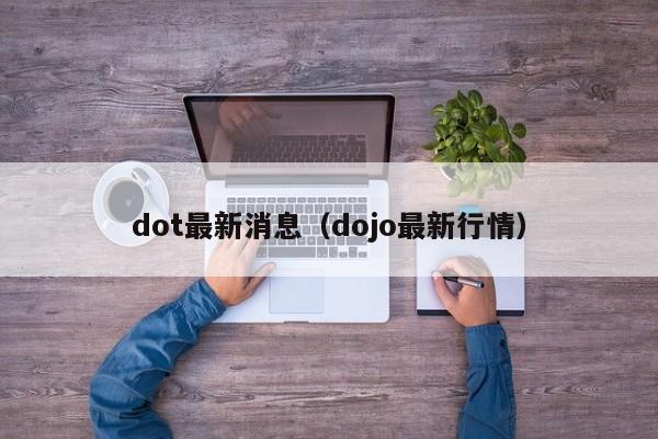 dot最新消息（dojo最新行情）