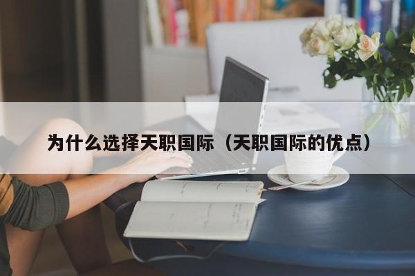 为什么选择天职国际（天职国际的优点）