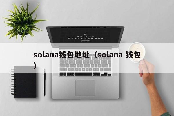solana钱包地址（solana 钱包）