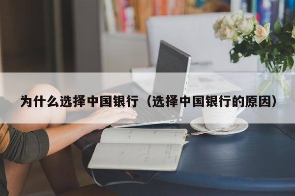 为什么选择中国银行（选择中国银行的原因）