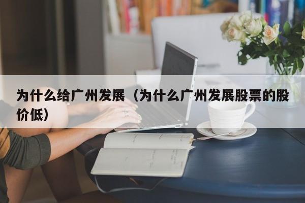 为什么给广州发展（为什么广州发展股票的股价低）