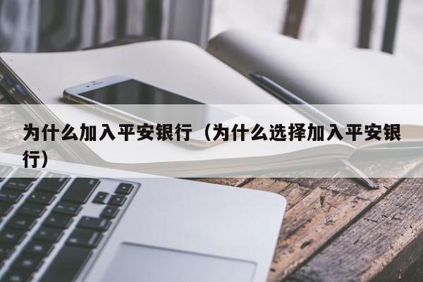 为什么加入平安银行（为什么选择加入平安银行）