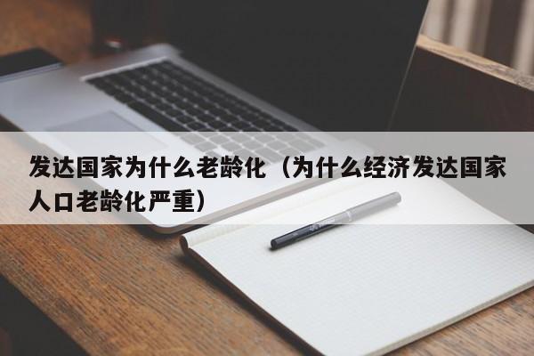 发达国家为什么老龄化（为什么经济发达国家人口老龄化严重）