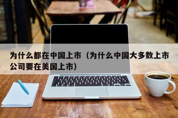 为什么都在中国上市（为什么中国大多数上市公司要在美国上市）