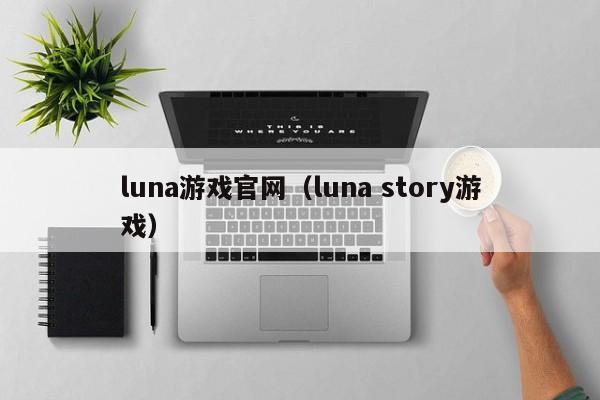 luna游戏官网（luna story游戏）