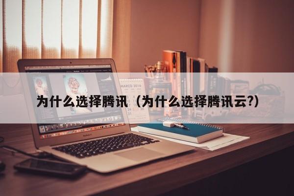 为什么选择腾讯（为什么选择腾讯云?）