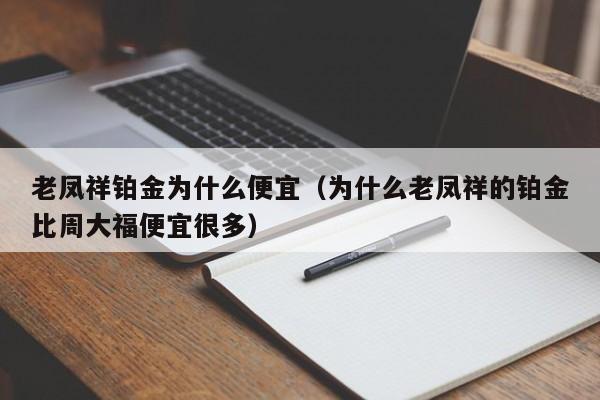 老凤祥铂金为什么便宜（为什么老凤祥的铂金比周大福便宜很多）