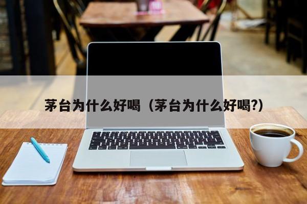 茅台为什么好喝（茅台为什么好喝?）