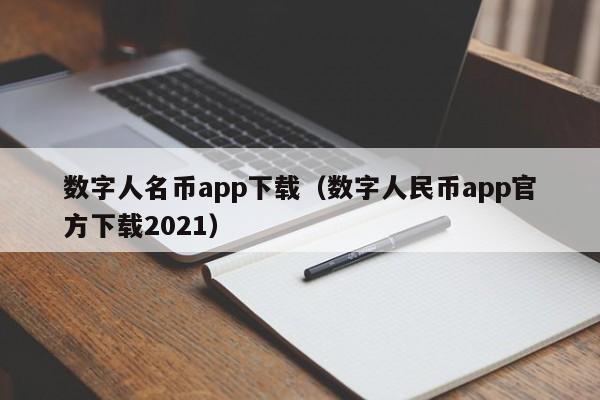 数字人名币app下载（数字人民币app官方下载2021）