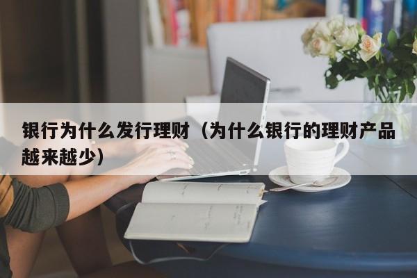 银行为什么发行理财（为什么银行的理财产品越来越少）