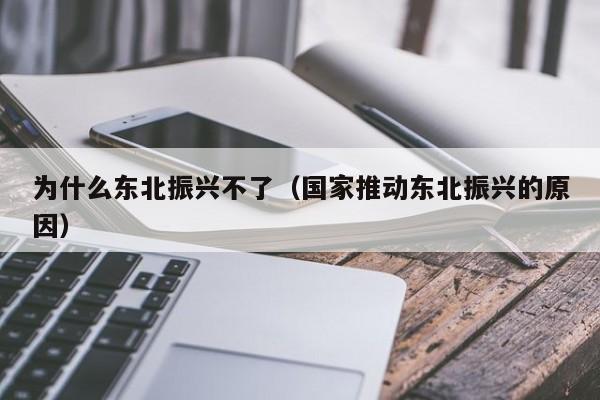 为什么东北振兴不了（国家推动东北振兴的原因）