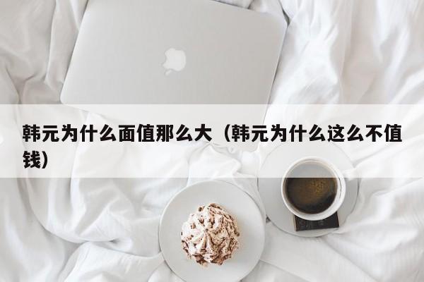 韩元为什么面值那么大（韩元为什么这么不值钱）