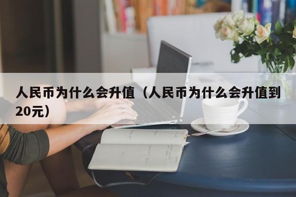 人民币为什么会升值（人民币为什么会升值到20元）