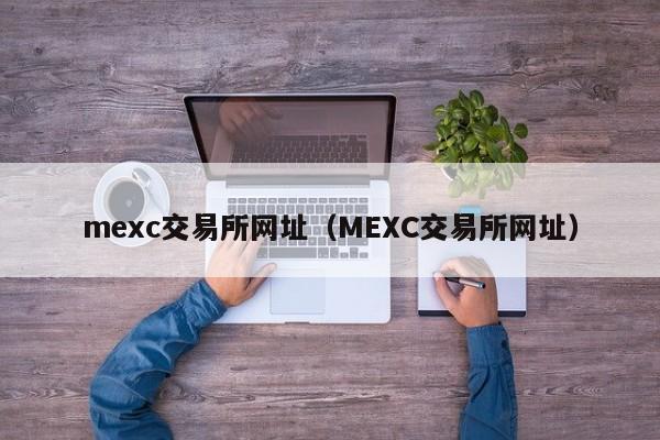 mexc交易所网址（MEXC交易所网址）