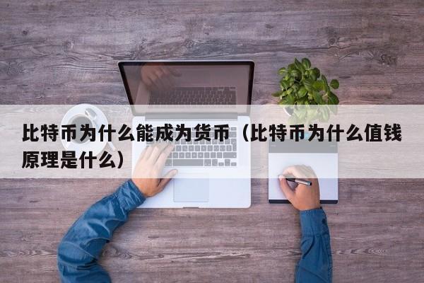 比特币为什么能成为货币（比特币为什么值钱原理是什么）