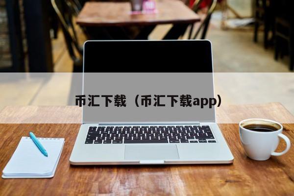 币汇下载（币汇下载app）