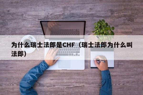 为什么瑞士法郎是CHF（瑞士法郎为什么叫法郎）